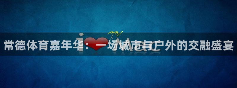 xc体育：常德体育嘉年华：一场城市与户外的交融盛宴