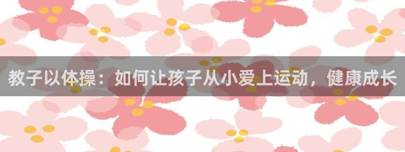 xc体育：教子以体操：如何让孩子从小爱上运动，健康成长