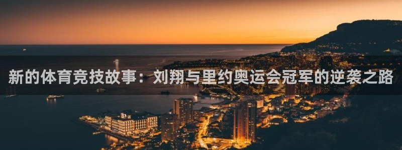 xc体育app官方网站：新的体育竞技故事：刘翔与里约奥运会冠军的逆袭之路