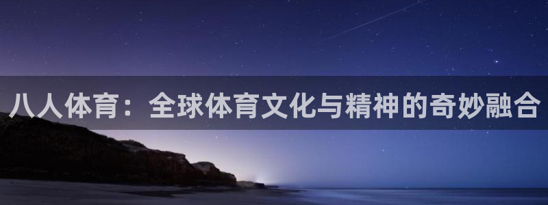 xc体育app官方网站：八人体育：全球体育文化与精神的奇妙融合