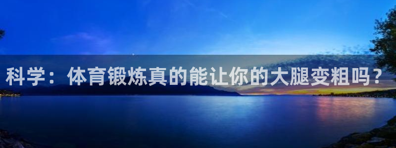 xc体育app官方网站：科学：体育锻炼真的能让你的大腿变粗吗？