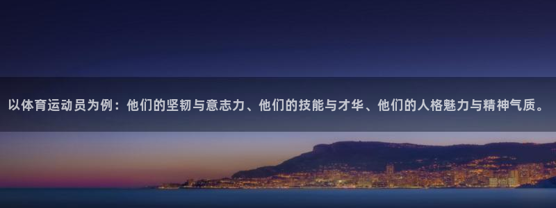 xc体育：以体育运动员为例：他们的坚韧与意志力、他们的技能与才华、他们的人格魅力与精神气质。