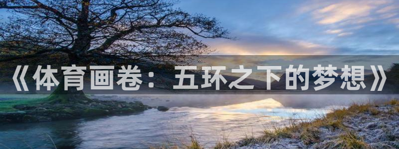 xc体育app官方网站：《体育画卷：五环之下的梦想》